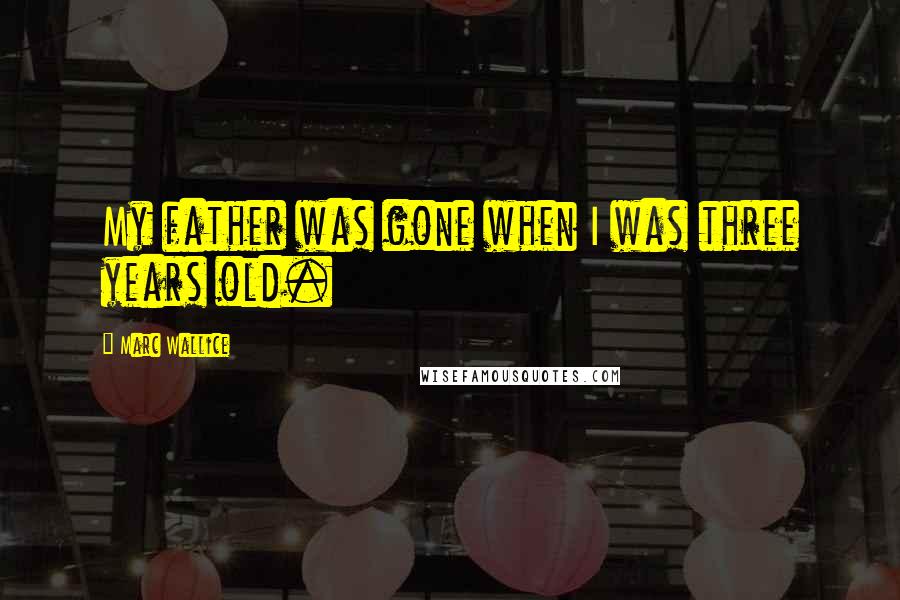 Marc Wallice Quotes: My father was gone when I was three years old.