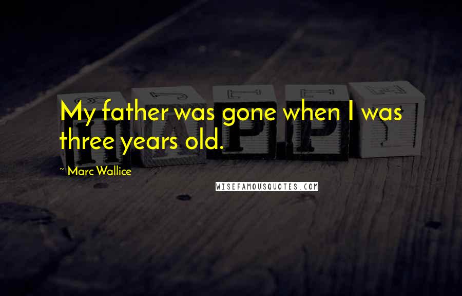 Marc Wallice Quotes: My father was gone when I was three years old.