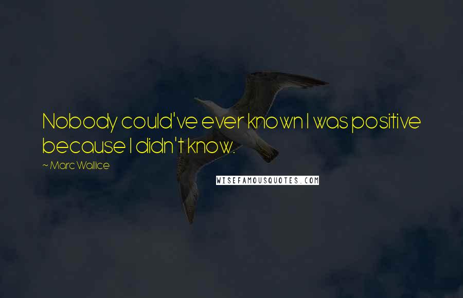Marc Wallice Quotes: Nobody could've ever known I was positive because I didn't know.