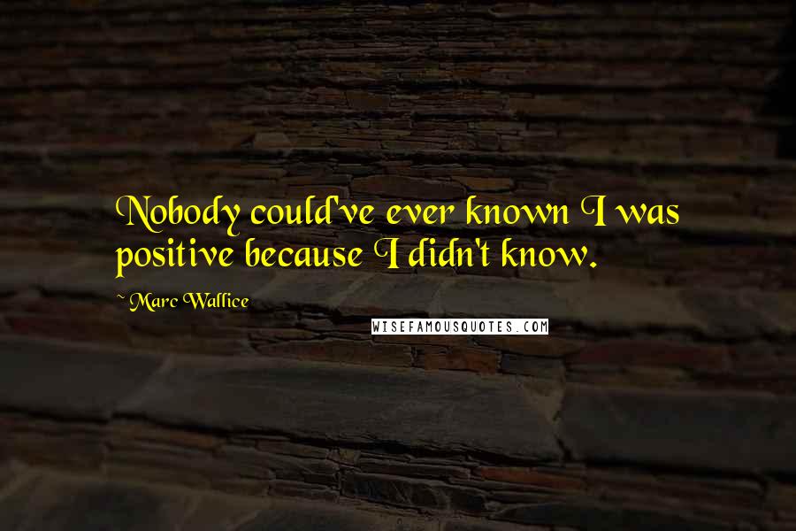 Marc Wallice Quotes: Nobody could've ever known I was positive because I didn't know.