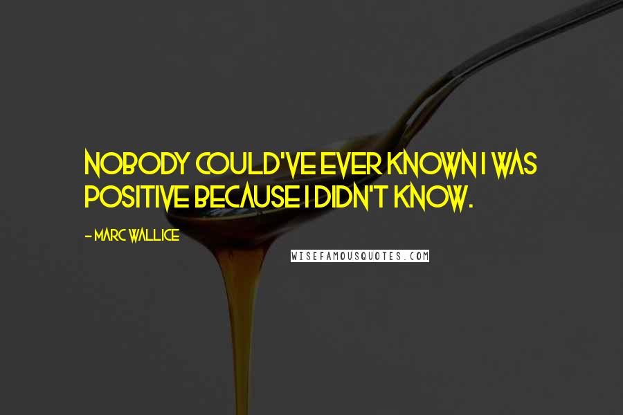 Marc Wallice Quotes: Nobody could've ever known I was positive because I didn't know.