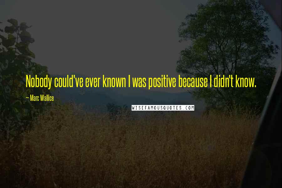 Marc Wallice Quotes: Nobody could've ever known I was positive because I didn't know.
