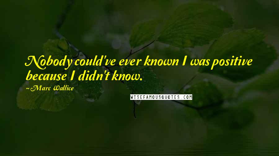 Marc Wallice Quotes: Nobody could've ever known I was positive because I didn't know.