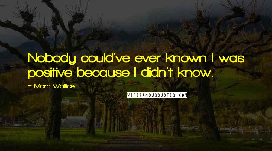 Marc Wallice Quotes: Nobody could've ever known I was positive because I didn't know.