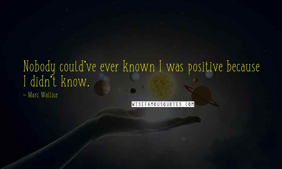 Marc Wallice Quotes: Nobody could've ever known I was positive because I didn't know.