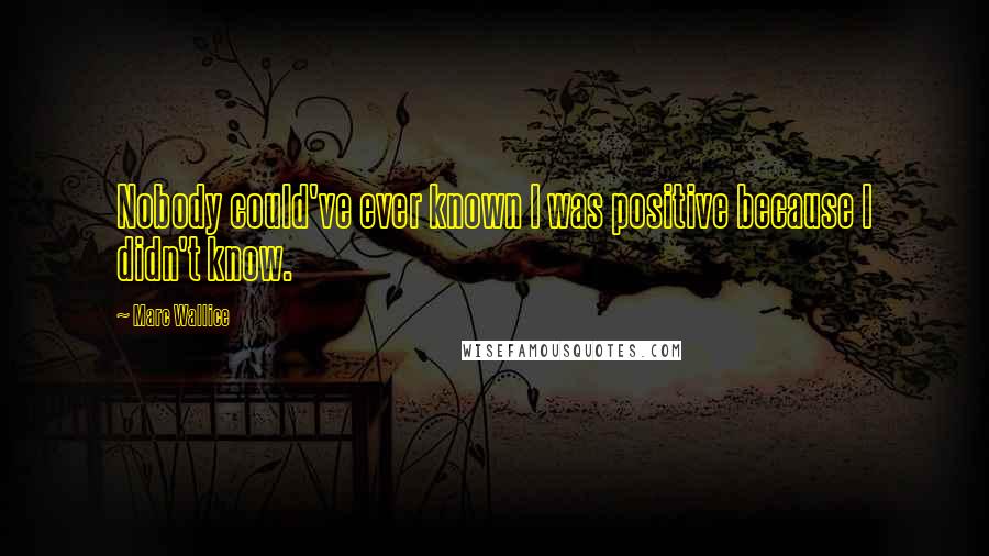 Marc Wallice Quotes: Nobody could've ever known I was positive because I didn't know.