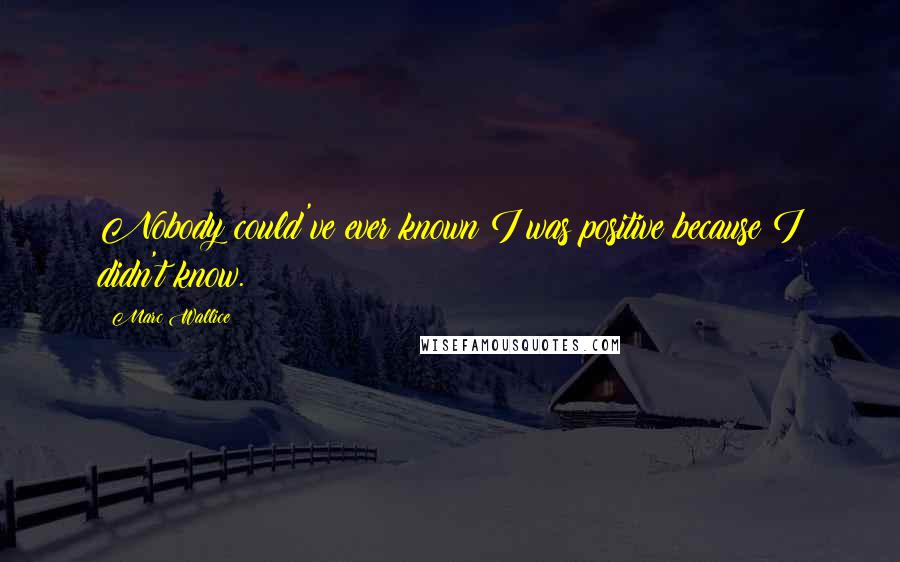 Marc Wallice Quotes: Nobody could've ever known I was positive because I didn't know.