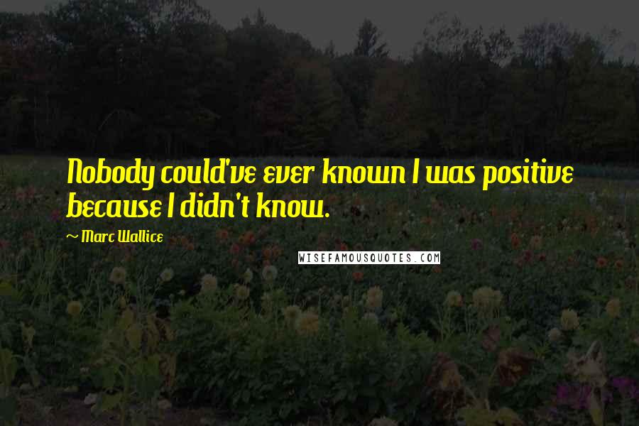 Marc Wallice Quotes: Nobody could've ever known I was positive because I didn't know.