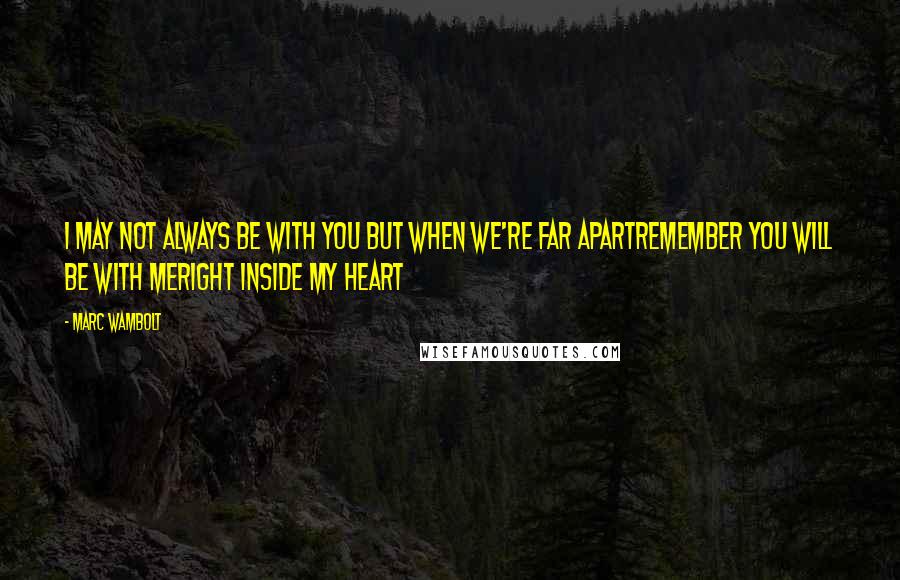 Marc Wambolt Quotes: I may not always be with you But when we're far apartRemember you will be with meRight inside my heart