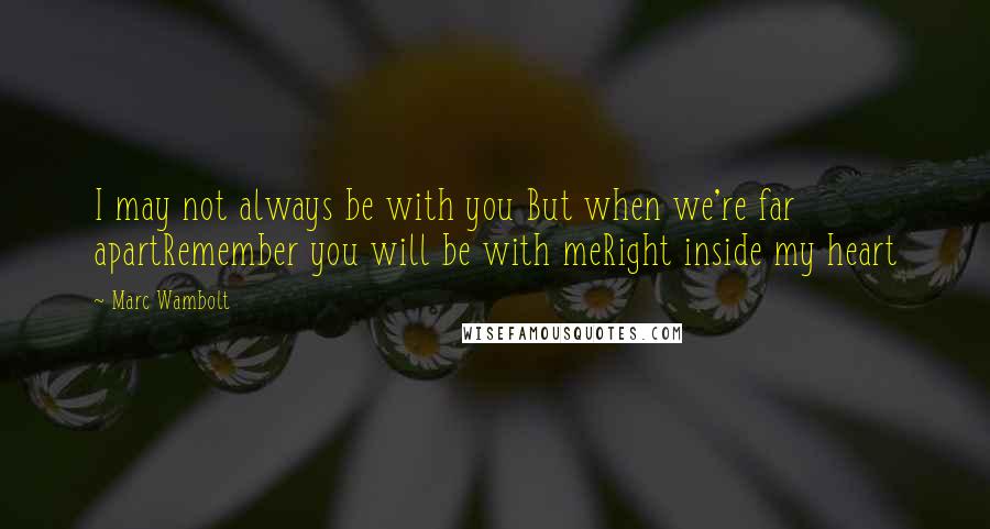 Marc Wambolt Quotes: I may not always be with you But when we're far apartRemember you will be with meRight inside my heart