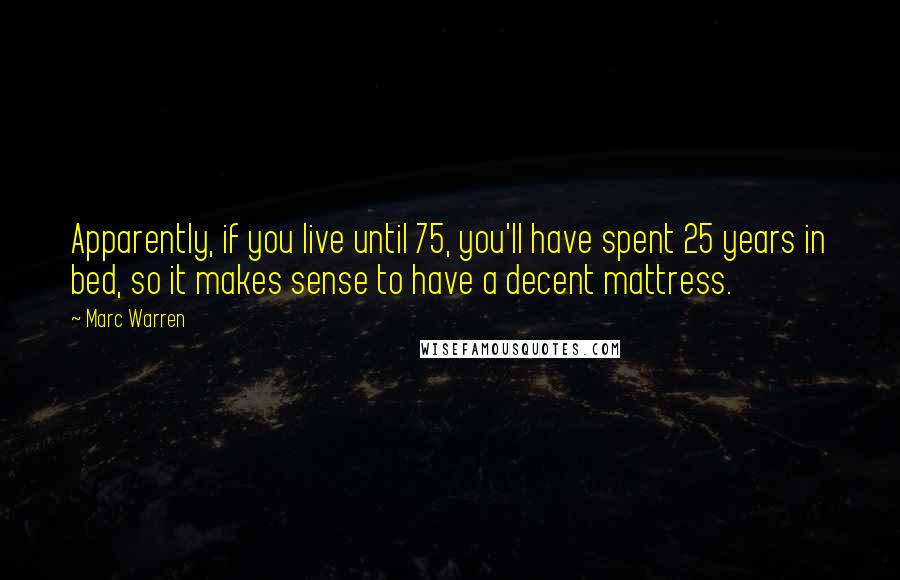 Marc Warren Quotes: Apparently, if you live until 75, you'll have spent 25 years in bed, so it makes sense to have a decent mattress.