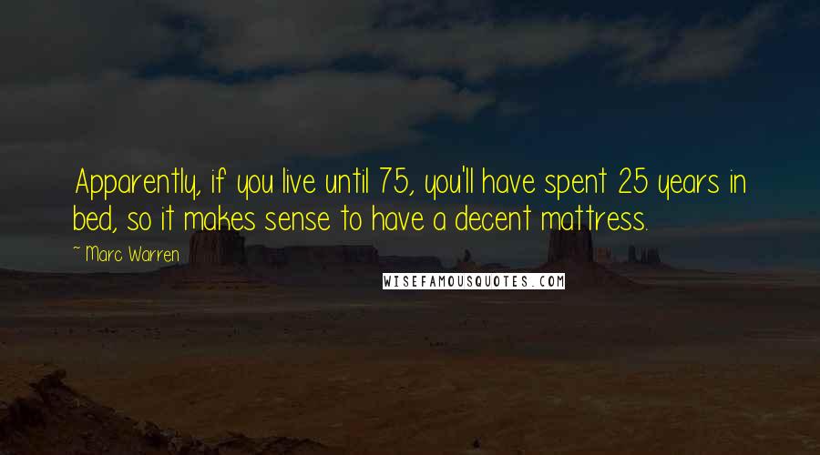 Marc Warren Quotes: Apparently, if you live until 75, you'll have spent 25 years in bed, so it makes sense to have a decent mattress.