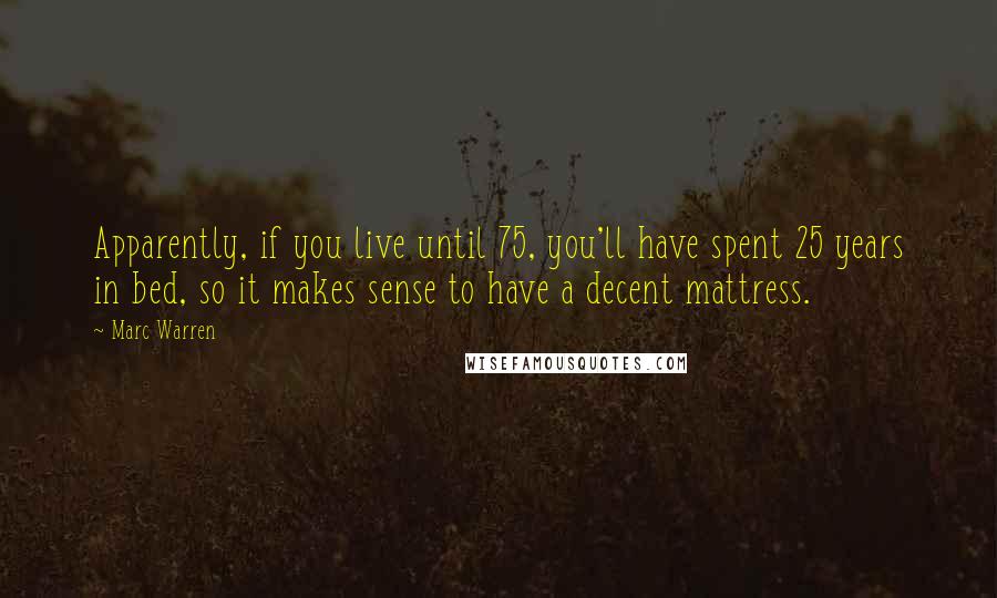 Marc Warren Quotes: Apparently, if you live until 75, you'll have spent 25 years in bed, so it makes sense to have a decent mattress.