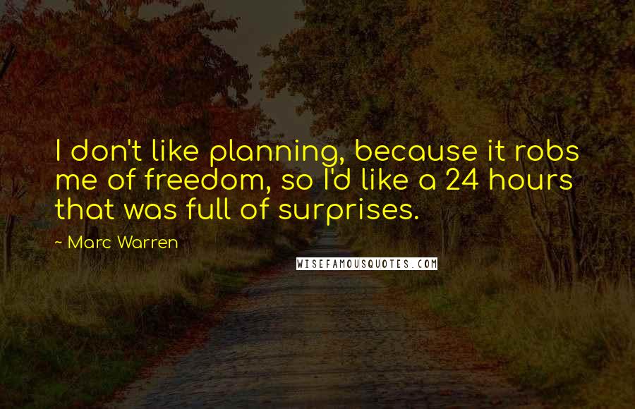 Marc Warren Quotes: I don't like planning, because it robs me of freedom, so I'd like a 24 hours that was full of surprises.