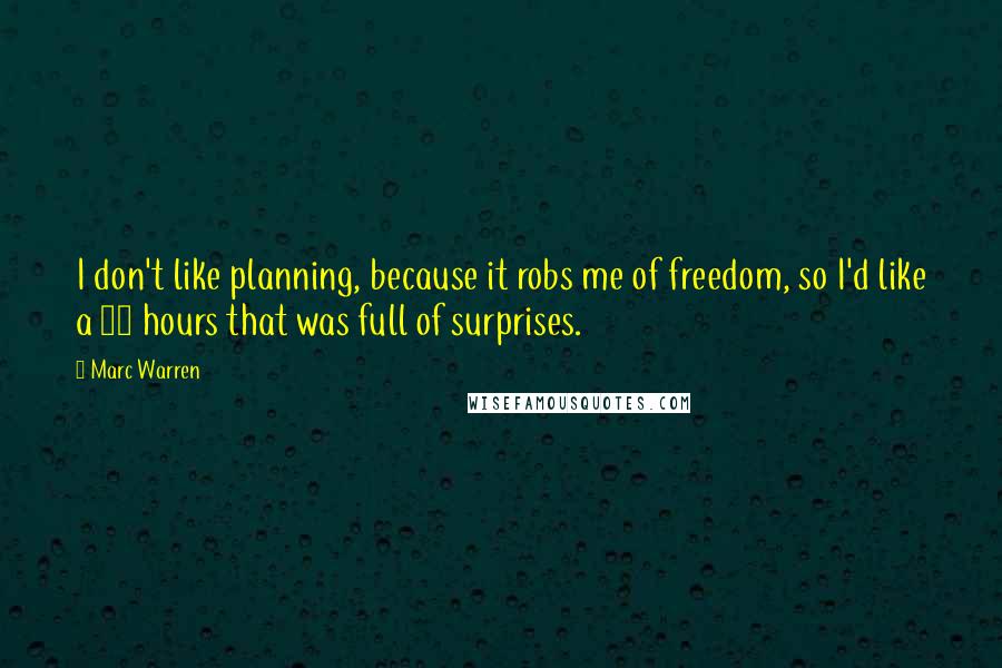 Marc Warren Quotes: I don't like planning, because it robs me of freedom, so I'd like a 24 hours that was full of surprises.