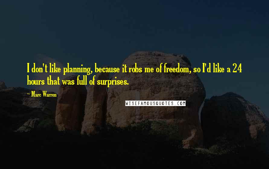 Marc Warren Quotes: I don't like planning, because it robs me of freedom, so I'd like a 24 hours that was full of surprises.