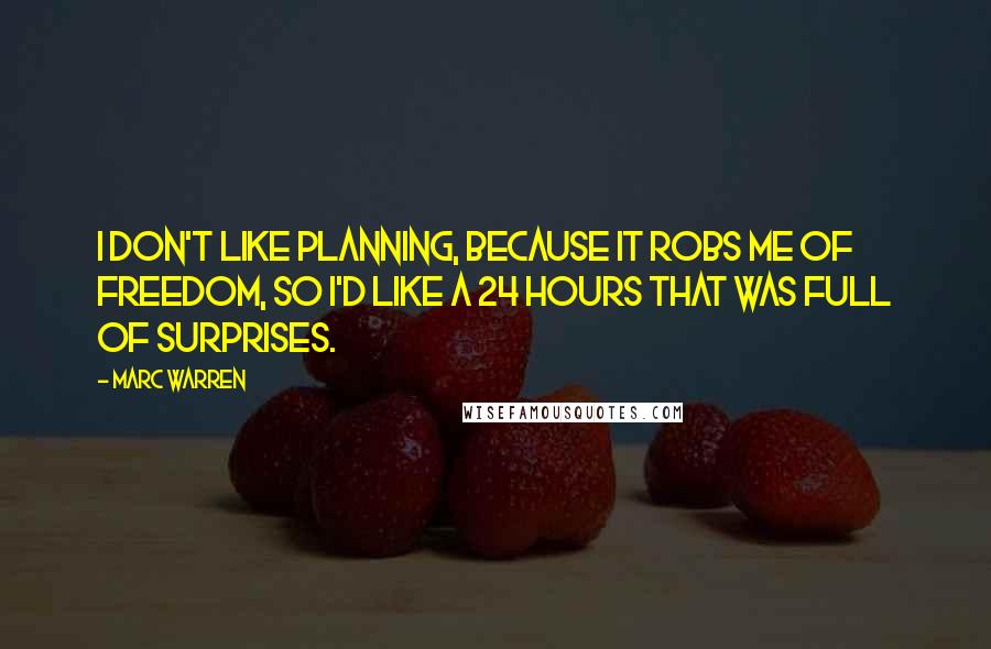 Marc Warren Quotes: I don't like planning, because it robs me of freedom, so I'd like a 24 hours that was full of surprises.