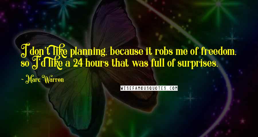 Marc Warren Quotes: I don't like planning, because it robs me of freedom, so I'd like a 24 hours that was full of surprises.