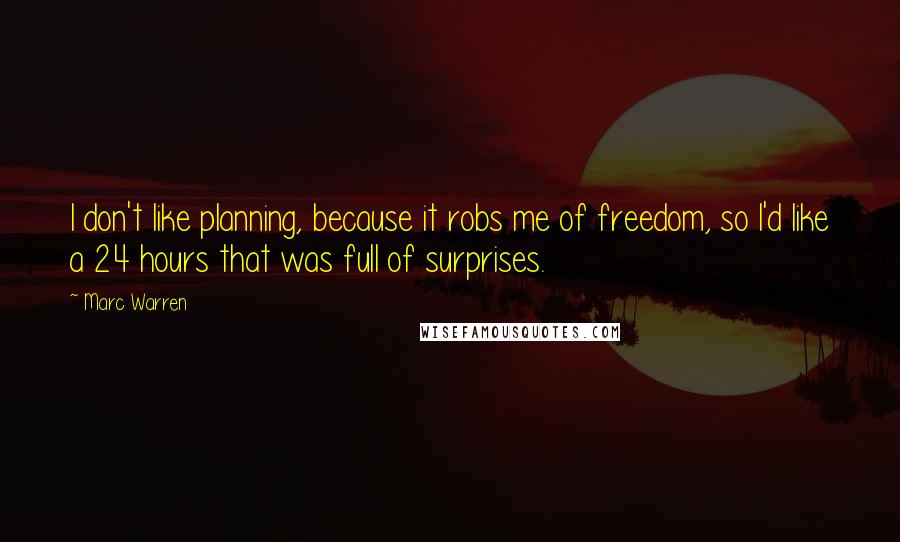 Marc Warren Quotes: I don't like planning, because it robs me of freedom, so I'd like a 24 hours that was full of surprises.