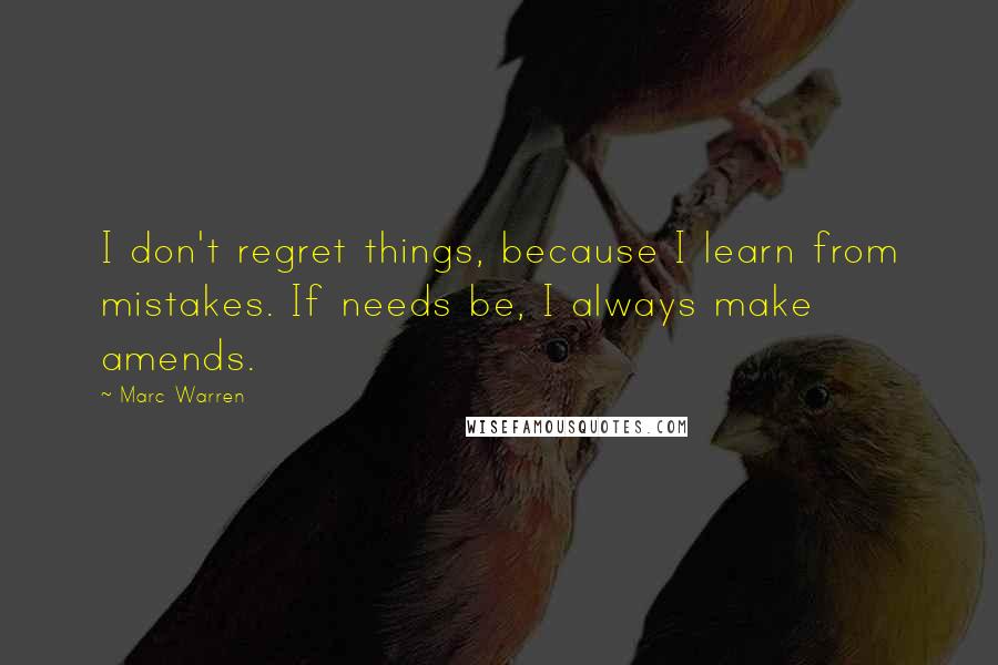 Marc Warren Quotes: I don't regret things, because I learn from mistakes. If needs be, I always make amends.