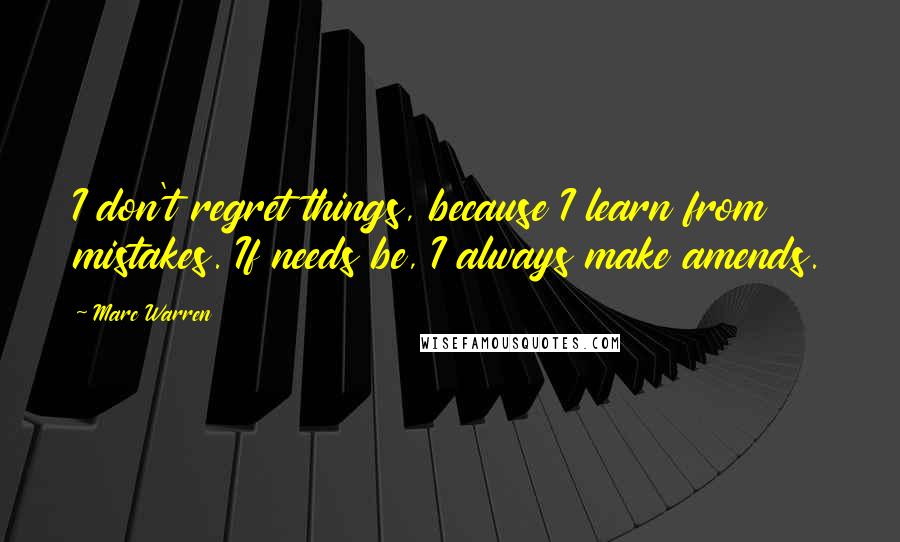 Marc Warren Quotes: I don't regret things, because I learn from mistakes. If needs be, I always make amends.