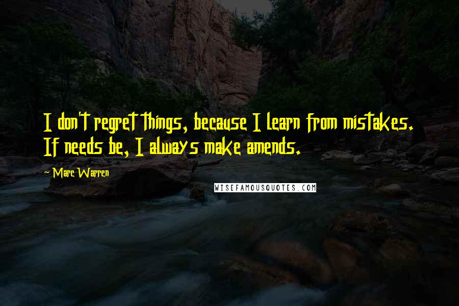 Marc Warren Quotes: I don't regret things, because I learn from mistakes. If needs be, I always make amends.