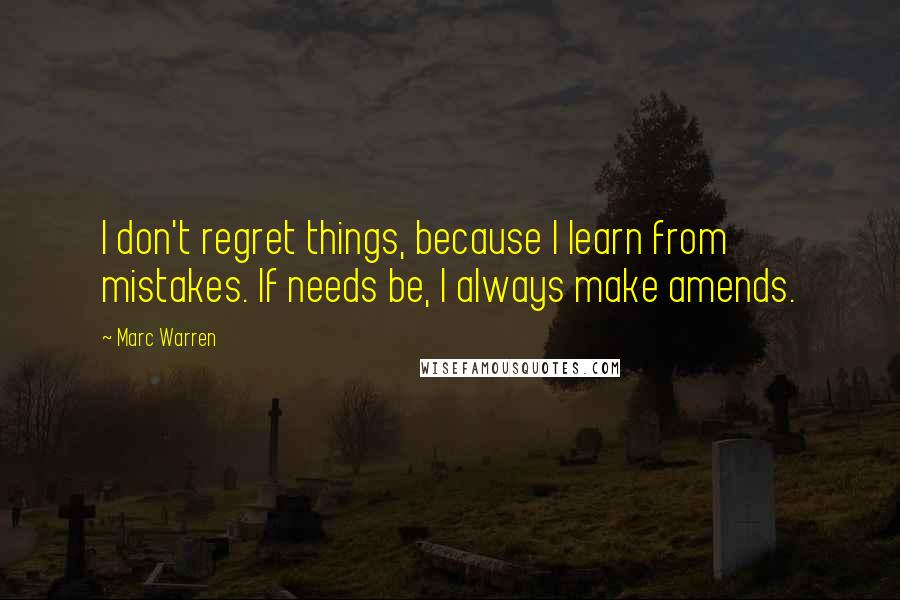 Marc Warren Quotes: I don't regret things, because I learn from mistakes. If needs be, I always make amends.