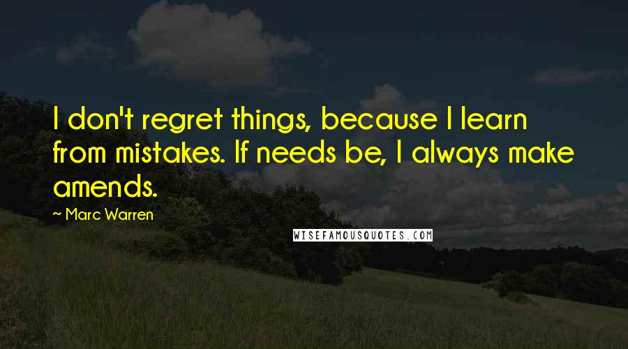 Marc Warren Quotes: I don't regret things, because I learn from mistakes. If needs be, I always make amends.