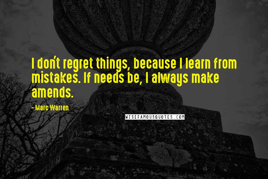 Marc Warren Quotes: I don't regret things, because I learn from mistakes. If needs be, I always make amends.