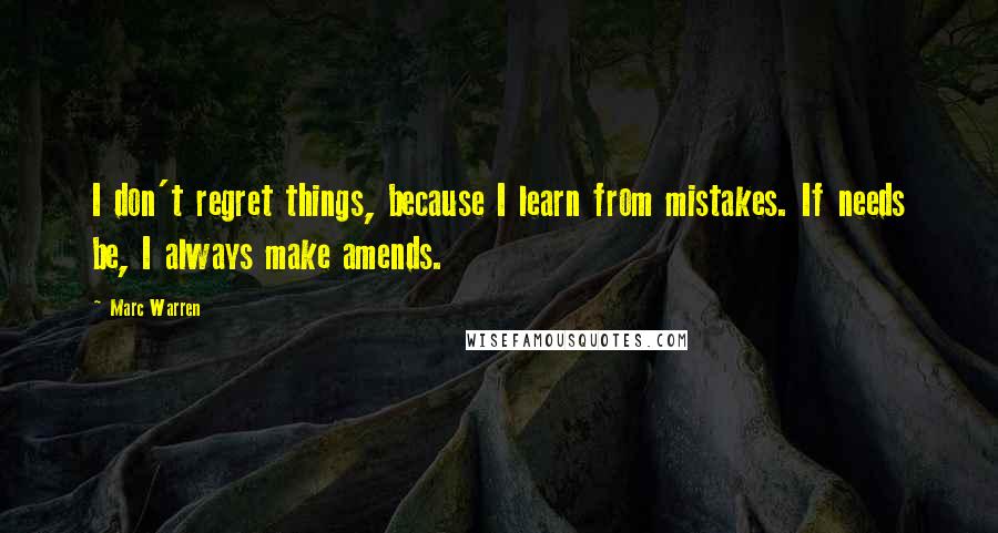 Marc Warren Quotes: I don't regret things, because I learn from mistakes. If needs be, I always make amends.