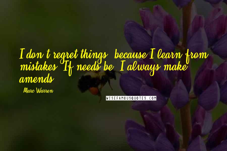 Marc Warren Quotes: I don't regret things, because I learn from mistakes. If needs be, I always make amends.