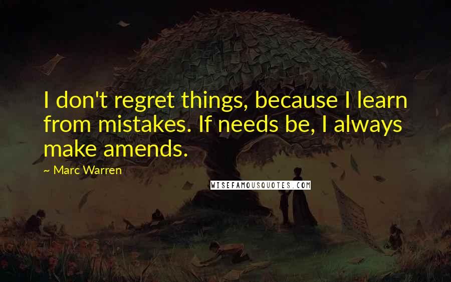 Marc Warren Quotes: I don't regret things, because I learn from mistakes. If needs be, I always make amends.