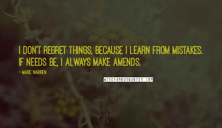 Marc Warren Quotes: I don't regret things, because I learn from mistakes. If needs be, I always make amends.