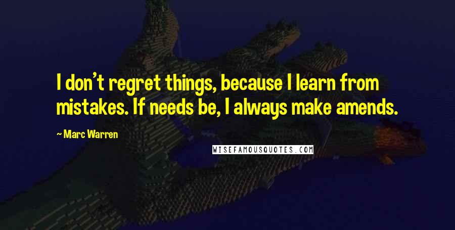 Marc Warren Quotes: I don't regret things, because I learn from mistakes. If needs be, I always make amends.