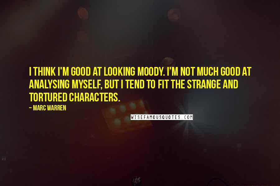 Marc Warren Quotes: I think I'm good at looking moody. I'm not much good at analysing myself, but I tend to fit the strange and tortured characters.