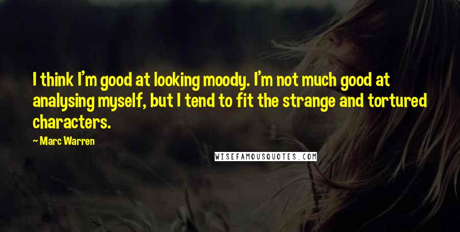 Marc Warren Quotes: I think I'm good at looking moody. I'm not much good at analysing myself, but I tend to fit the strange and tortured characters.