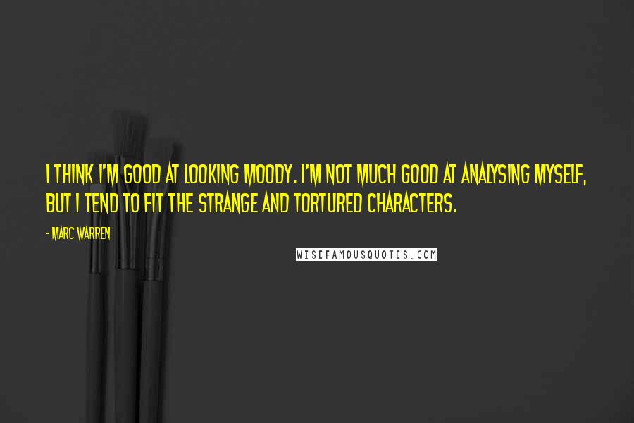 Marc Warren Quotes: I think I'm good at looking moody. I'm not much good at analysing myself, but I tend to fit the strange and tortured characters.