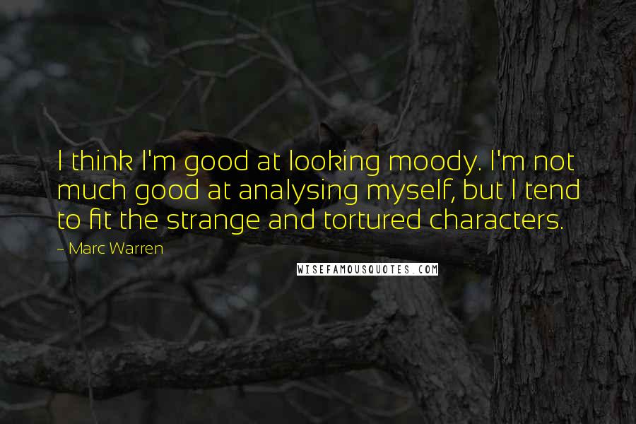 Marc Warren Quotes: I think I'm good at looking moody. I'm not much good at analysing myself, but I tend to fit the strange and tortured characters.