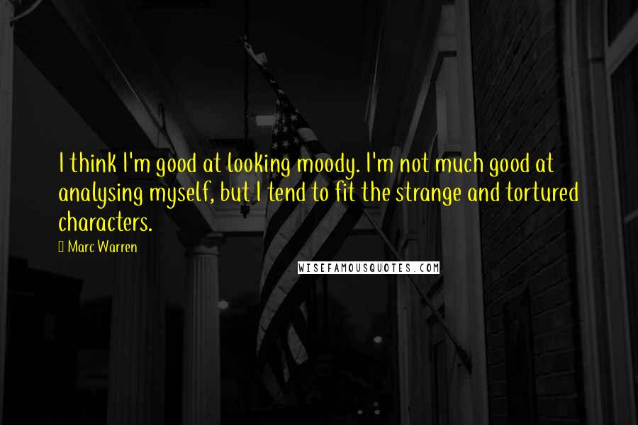 Marc Warren Quotes: I think I'm good at looking moody. I'm not much good at analysing myself, but I tend to fit the strange and tortured characters.