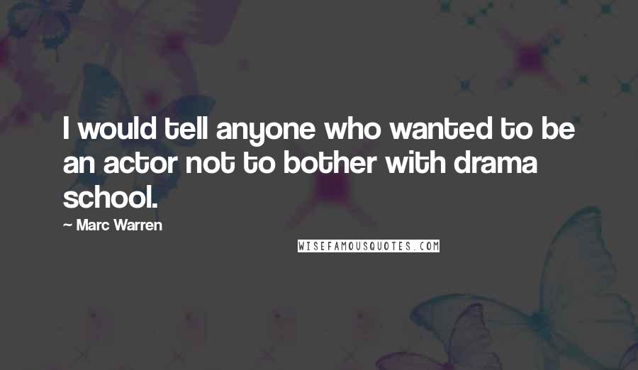 Marc Warren Quotes: I would tell anyone who wanted to be an actor not to bother with drama school.