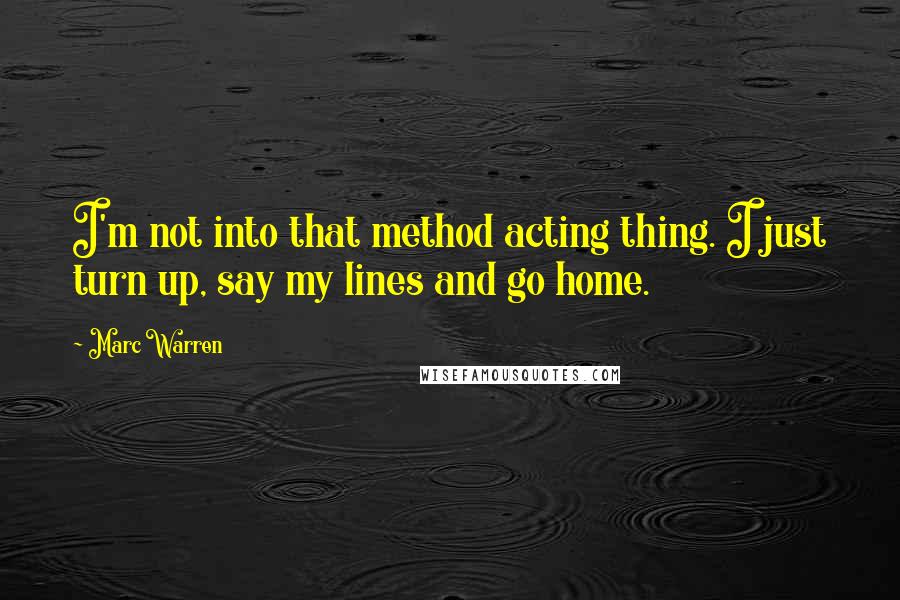 Marc Warren Quotes: I'm not into that method acting thing. I just turn up, say my lines and go home.