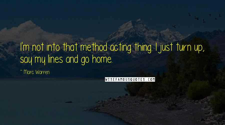 Marc Warren Quotes: I'm not into that method acting thing. I just turn up, say my lines and go home.