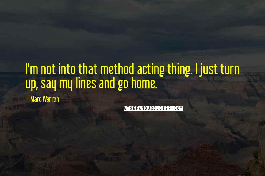 Marc Warren Quotes: I'm not into that method acting thing. I just turn up, say my lines and go home.