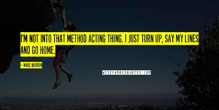 Marc Warren Quotes: I'm not into that method acting thing. I just turn up, say my lines and go home.