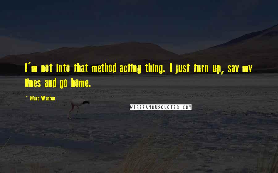 Marc Warren Quotes: I'm not into that method acting thing. I just turn up, say my lines and go home.