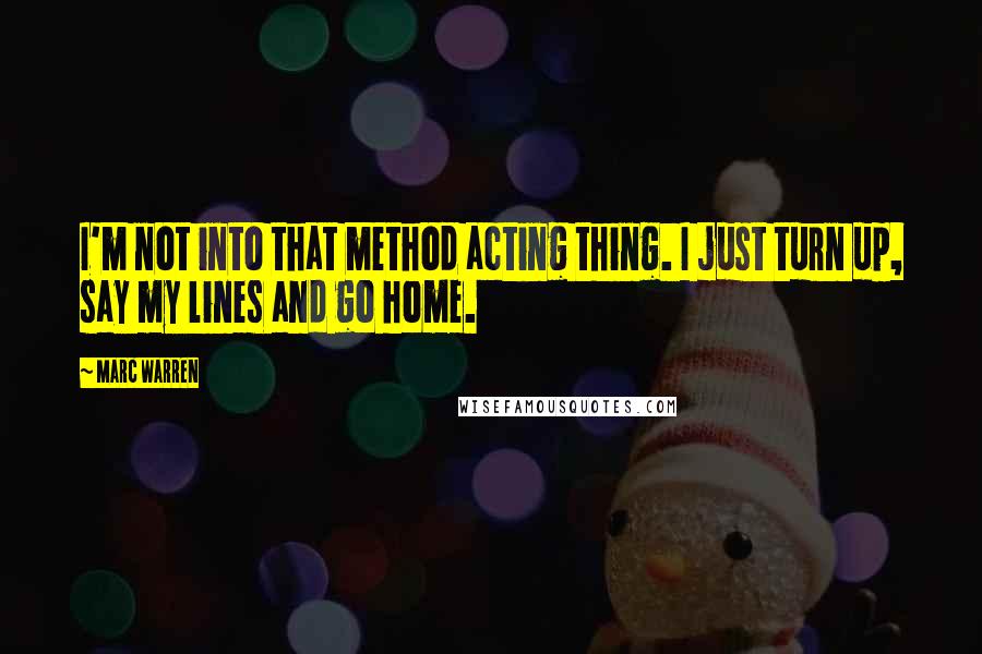 Marc Warren Quotes: I'm not into that method acting thing. I just turn up, say my lines and go home.