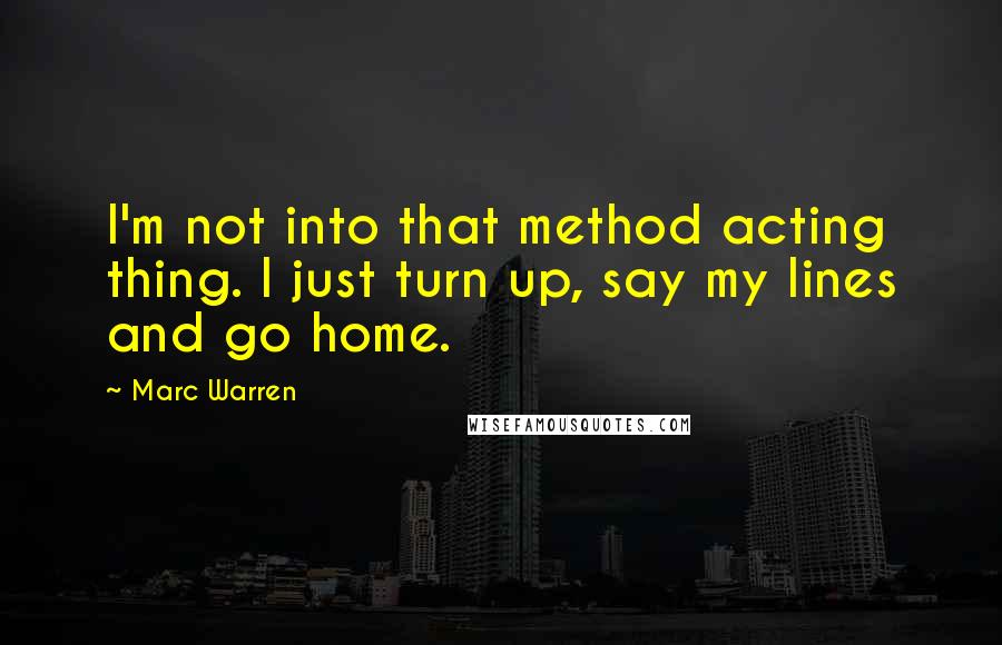 Marc Warren Quotes: I'm not into that method acting thing. I just turn up, say my lines and go home.