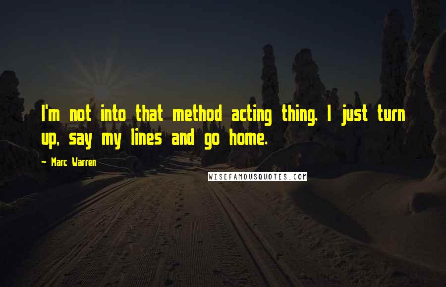Marc Warren Quotes: I'm not into that method acting thing. I just turn up, say my lines and go home.