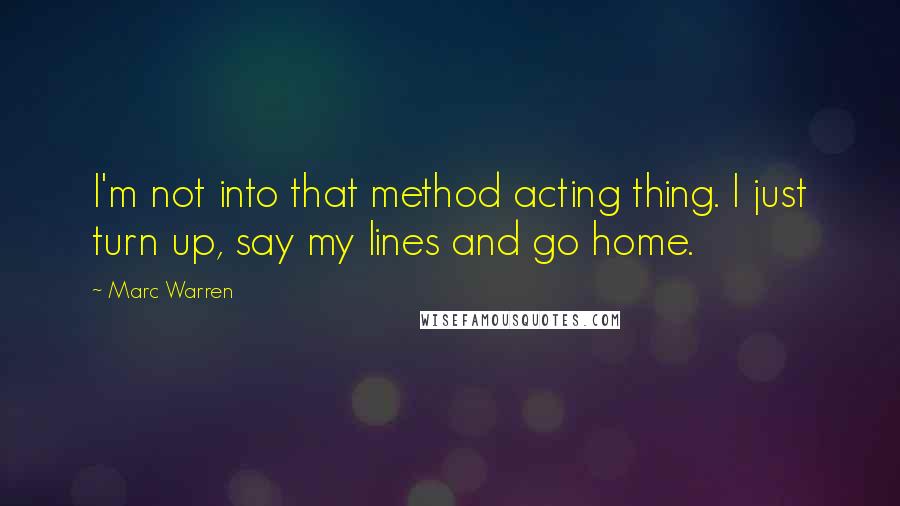 Marc Warren Quotes: I'm not into that method acting thing. I just turn up, say my lines and go home.