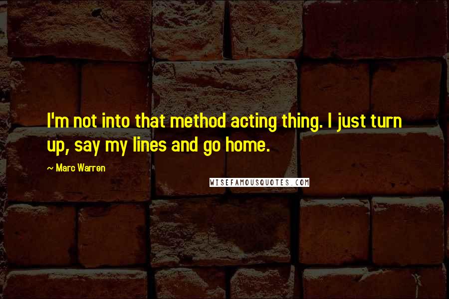Marc Warren Quotes: I'm not into that method acting thing. I just turn up, say my lines and go home.